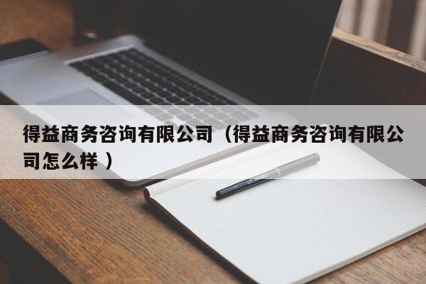 得益商務咨詢有限公司（得益商務咨詢有限公司怎么樣 ）